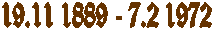 19.11 1889 - 7.2 1972
