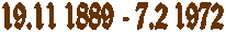 19.11 1889 - 7.2 1972