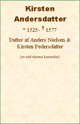 Tekstboks: Kirsten Andersdatter* 1525- † 1577Datter af Anders Nielsen & Kirsten Pedersdatter(se rød stjerne herunder)
