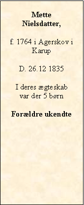 Tekstboks: Mette Nielsdatter,f. 1764 i Agerskov i KarupD. 26.12 1835I deres ægteskab var der 5 børnForældre ukendte