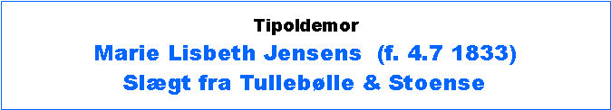 Tekstboks: TipoldemorMarie Lisbeth Jensens  (f. 4.7 1833)Slægt fra Tullebølle & Stoense